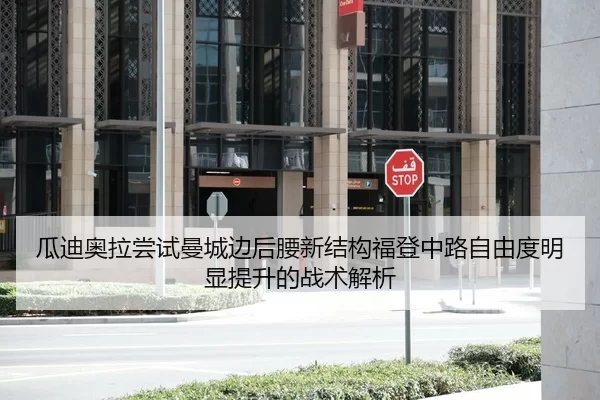 瓜迪奥拉尝试曼城边后腰新结构福登中路自由度明显提升的战术解析