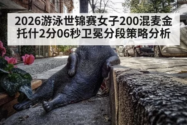 2026游泳世锦赛女子200混麦金托什2分06秒卫冕分段策略分析