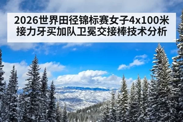 2026世界田径锦标赛女子4x100米接力牙买加队卫冕交接棒技术分析