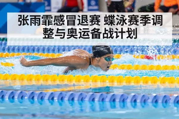 张雨霏感冒退赛 蝶泳赛季调整与奥运备战计划