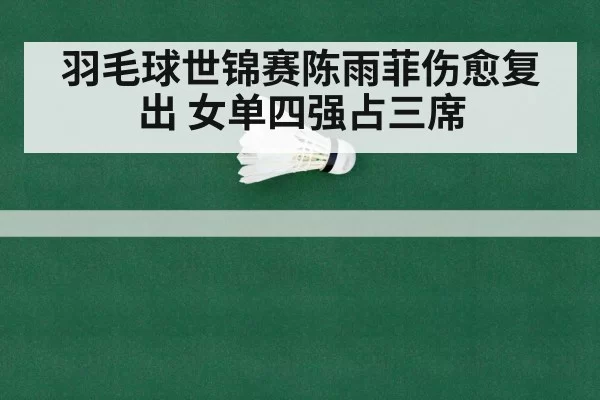 羽毛球世锦赛陈雨菲伤愈复出 女单四强占三席