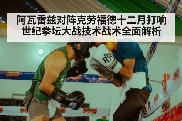 阿瓦雷兹对阵克劳福德十二月打响 世纪拳坛大战技术战术全面解析