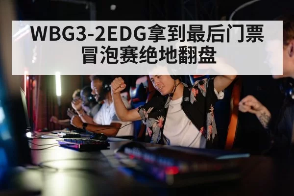 WBG3-2EDG拿到最后门票 冒泡赛绝地翻盘