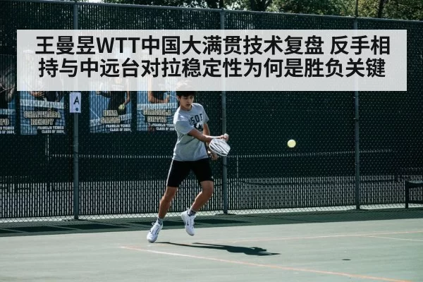 王曼昱WTT中国大满贯技术复盘 反手相持与中远台对拉稳定性为何是胜负关键
